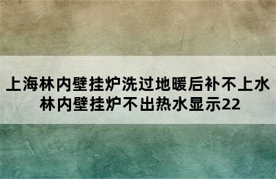 上海林内壁挂炉洗过地暖后补不上水 林内壁挂炉不出热水显示22